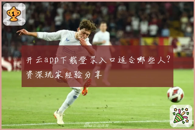 开云app下载登录入口适合哪些人？资深玩家经验分享