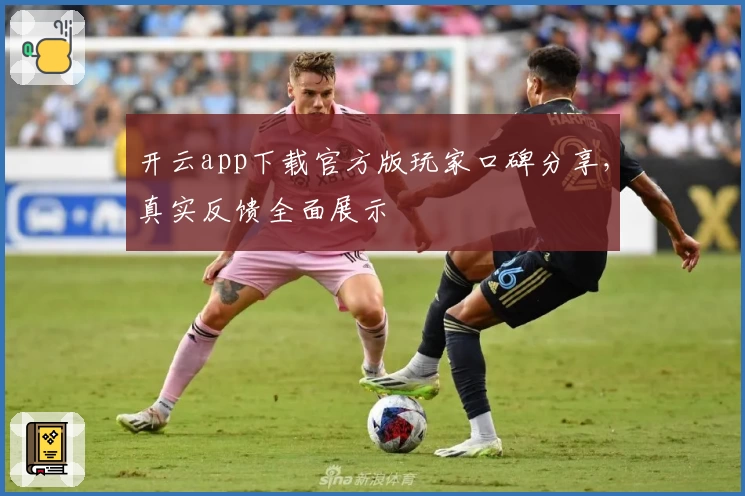 开云app下载官方版玩家口碑分享，真实反馈全面展示