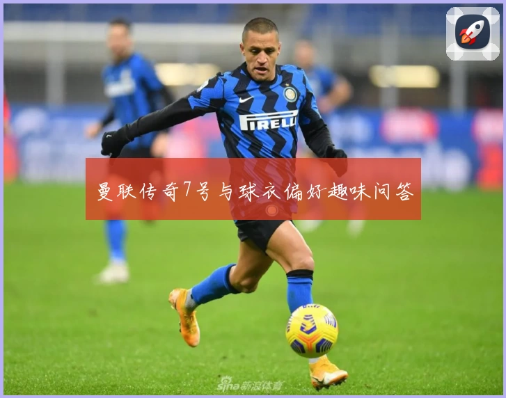 曼联传奇7号与球衣偏好趣味问答