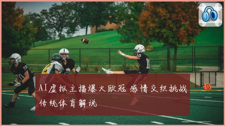 AI虚拟主播爆火欧冠 感情交织挑战传统体育解说