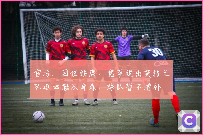 官方：因伤缺席，宽萨退出英格兰队返回勒沃库森，球队暂不增补