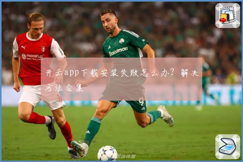 开云app下载安装失败怎么办？解决方法合集