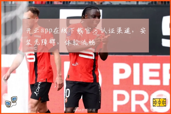 开云app在线下载官方认证渠道，安装无障碍，体验流畅