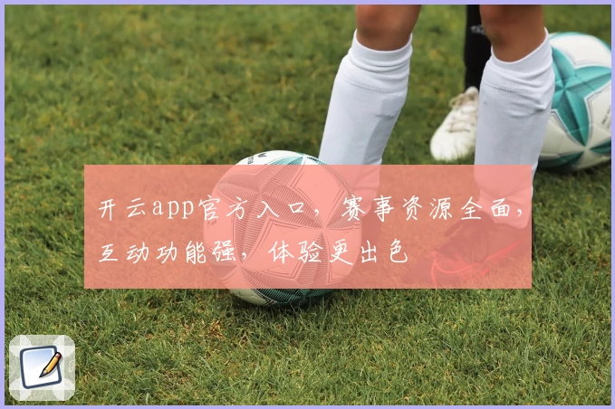 开云app官方入口，赛事资源全面，互动功能强，体验更出色
