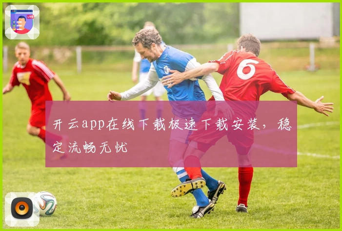 开云app在线下载极速下载安装，稳定流畅无忧