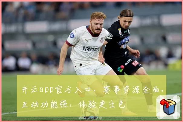 开云app官方入口，赛事资源全面，互动功能强，体验更出色