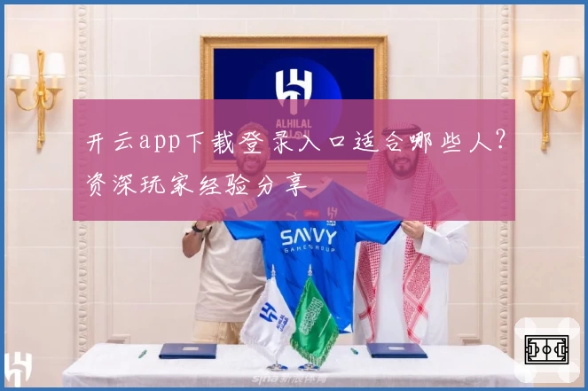 开云app下载登录入口适合哪些人？资深玩家经验分享
