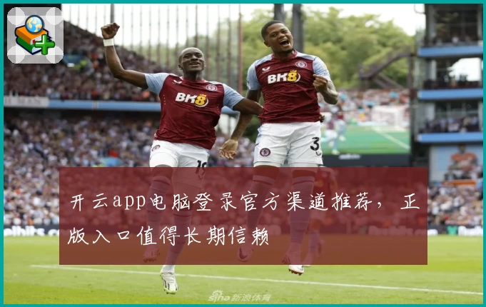 开云app电脑登录官方渠道推荐，正版入口值得长期信赖