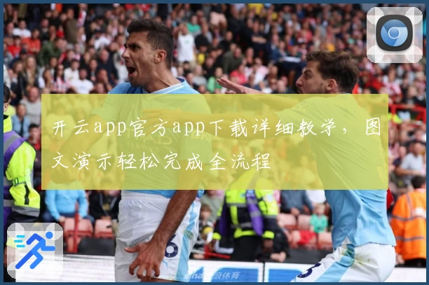 开云app官方app下载详细教学，图文演示轻松完成全流程