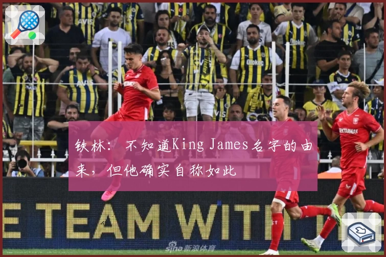 铁林:不知道King James名字的由来,但他确实自称如此
