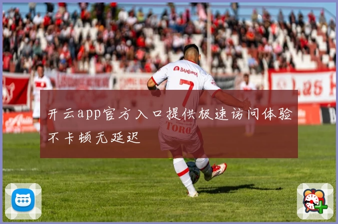 开云app官方入口提供极速访问体验不卡顿无延迟