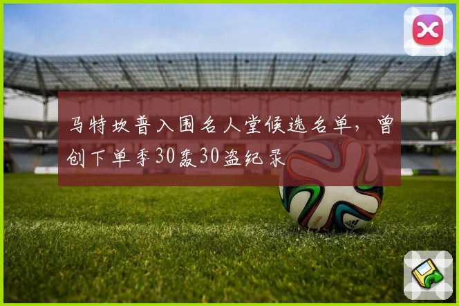 马特坎普入围名人堂候选名单，曾创下单季30轰30盗纪录