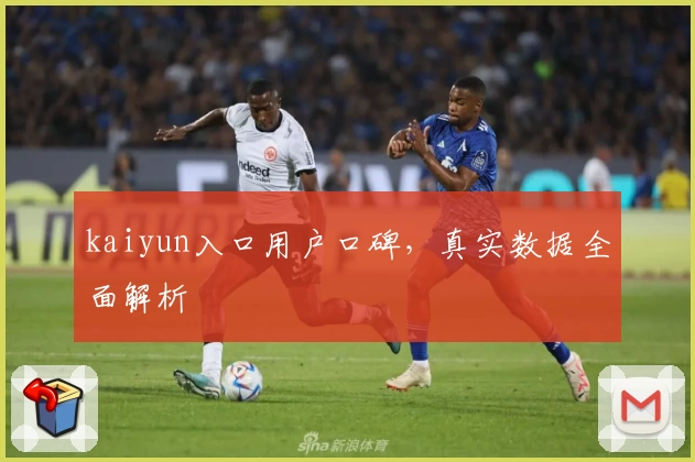 kaiyun入口用户口碑，真实数据全面解析