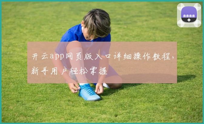 开云app网页版入口详细操作教程，新手用户轻松掌握