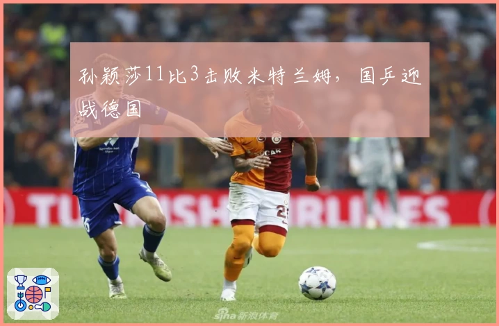 孙颖莎11比3击败米特兰姆，国乒迎战德国