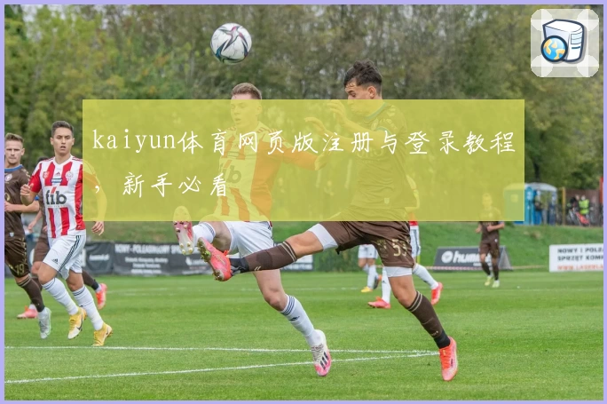 kaiyun体育网页版注册与登录教程，新手必看