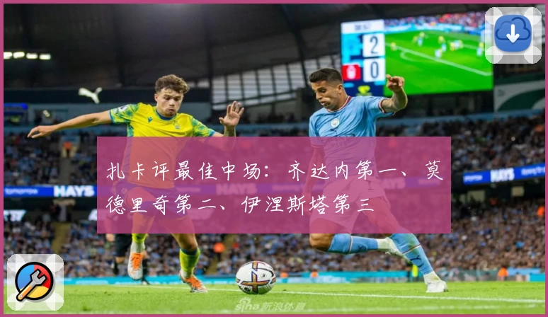 扎卡评最佳中场：齐达内第一、莫德里奇第二、伊涅斯塔第三