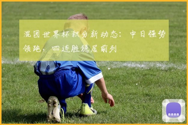 混团世界杯积分新动态：中日强势领跑，四连胜稳居前列