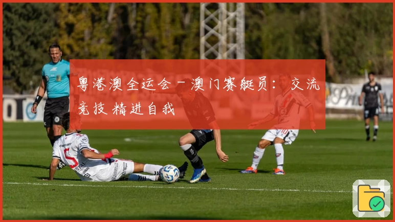 粤港澳全运会 - 澳门赛艇员：交流竞技 精进自我