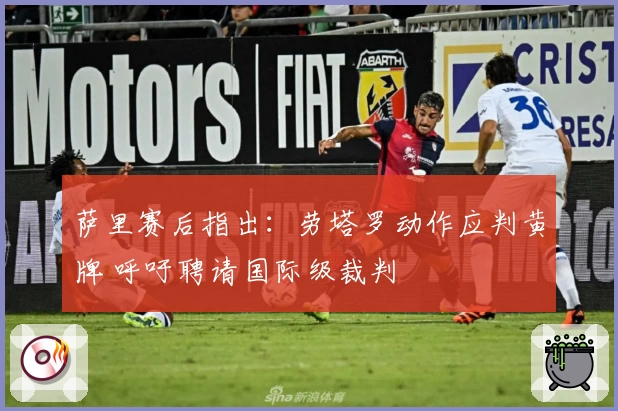 萨里赛后指出：劳塔罗动作应判黄牌 呼吁聘请国际级裁判