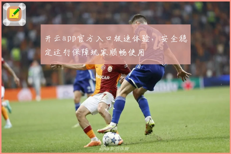 开云app官方入口极速体验，安全稳定运行保障玩家顺畅使用