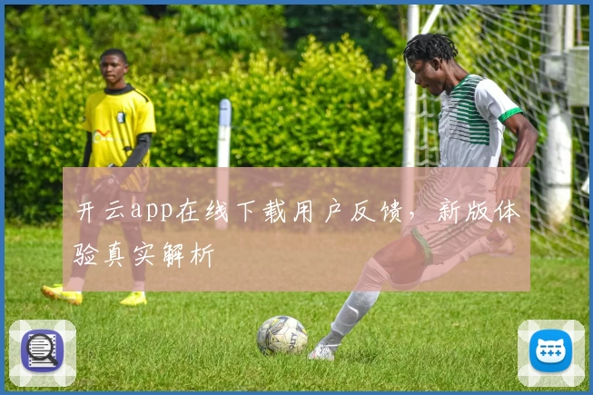 开云app在线下载用户反馈，新版体验真实解析
