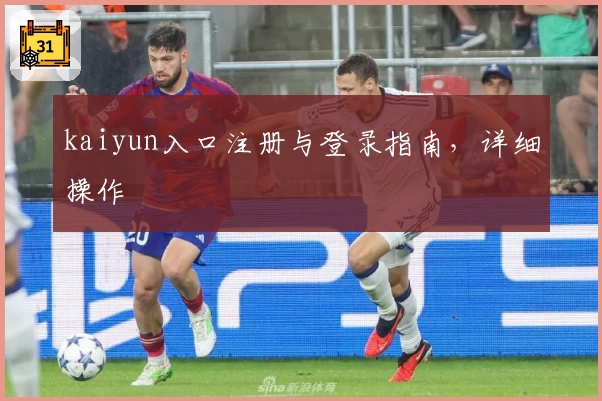 kaiyun入口注册与登录指南，详细操作