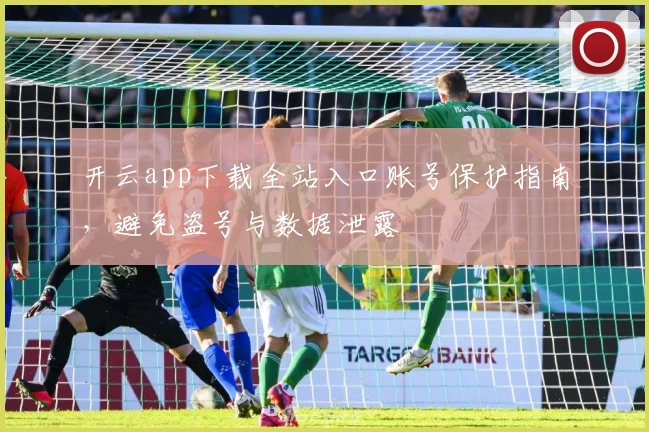 开云app下载全站入口账号保护指南，避免盗号与数据泄露