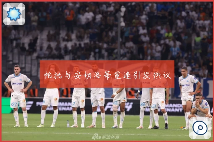 帕托与安切洛蒂重逢引发热议