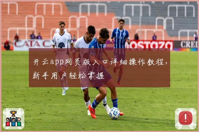 开云app网页版入口详细操作教程，新手用户轻松掌握