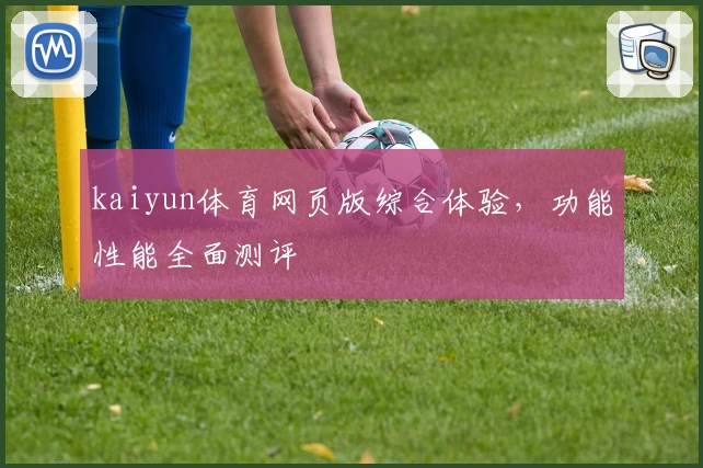 kaiyun体育网页版综合体验，功能性能全面测评