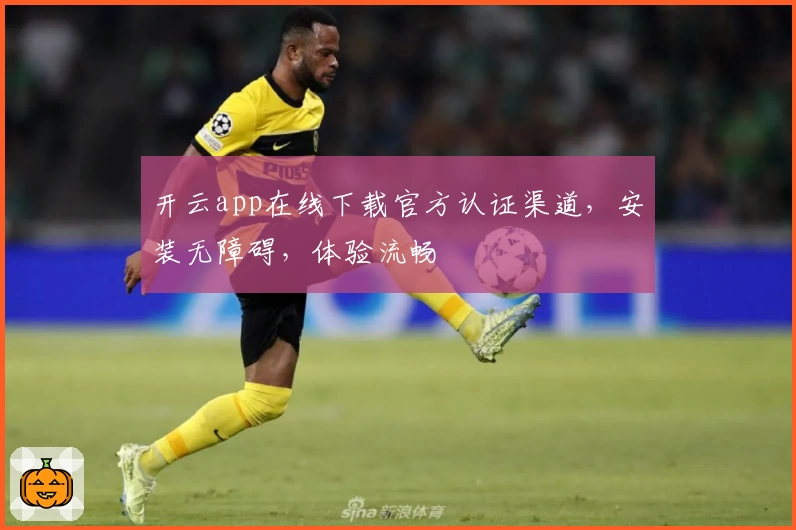 开云app在线下载官方认证渠道，安装无障碍，体验流畅