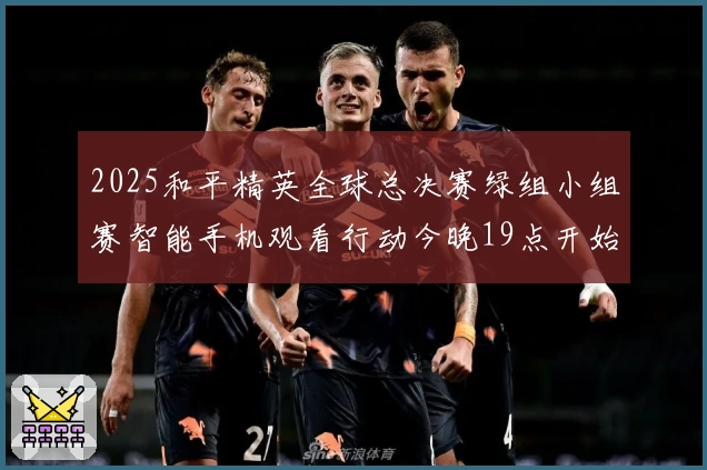 2025和平精英全球总决赛绿组小组赛智能手机观看行动今晚19点开始