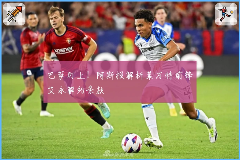 巴萨盯上！阿斯报解析莱万特前锋艾永解约条款